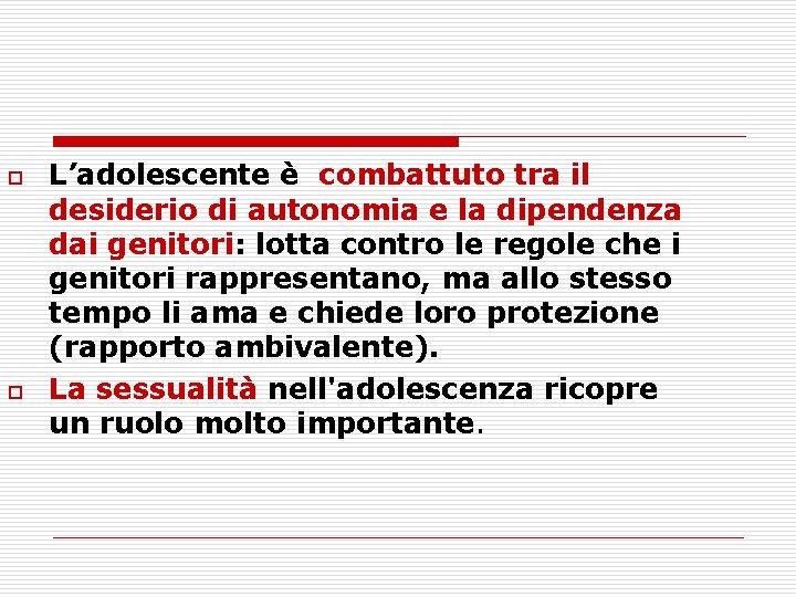 o o L’adolescente è combattuto tra il desiderio di autonomia e la dipendenza dai
