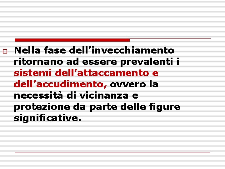 o Nella fase dell’invecchiamento ritornano ad essere prevalenti i sistemi dell’attaccamento e dell’accudimento, ovvero