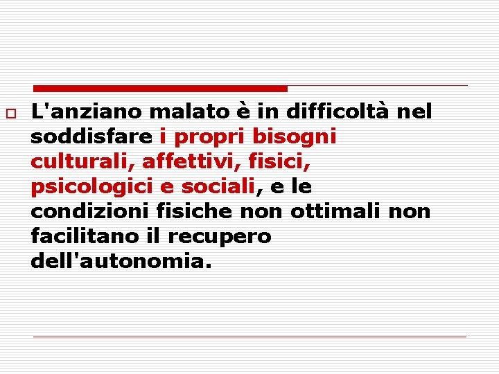 o L'anziano malato è in difficoltà nel soddisfare i propri bisogni culturali, affettivi, fisici,