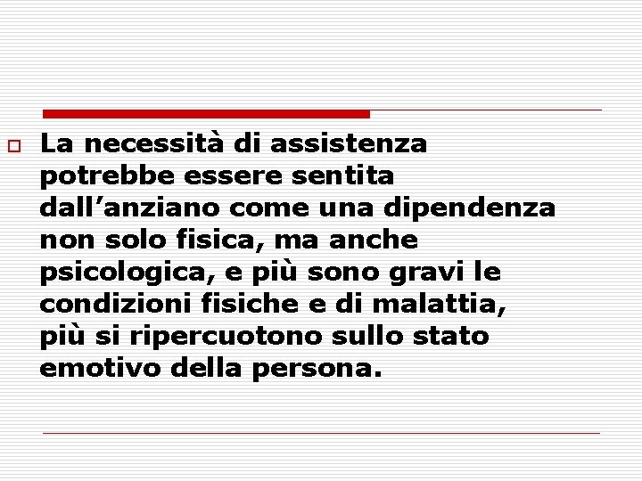 o La necessità di assistenza potrebbe essere sentita dall’anziano come una dipendenza non solo