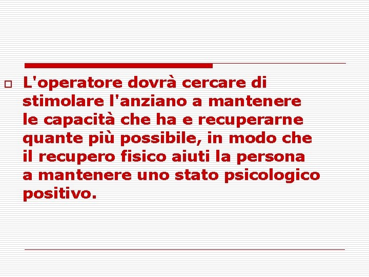 o L'operatore dovrà cercare di stimolare l'anziano a mantenere le capacità che ha e