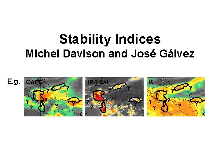 Stability Indices Michel Davison and José Gálvez E. g. CAPE ? ? ? IR