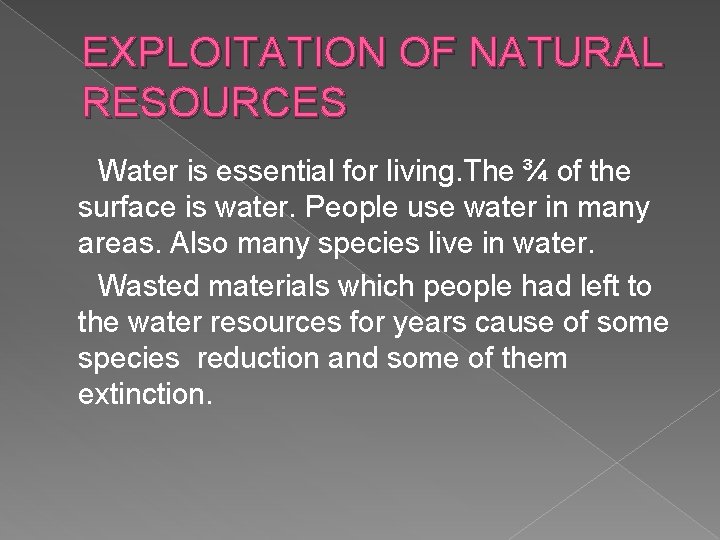 EXPLOITATION OF NATURAL RESOURCES Water is essential for living. The ¾ of the surface