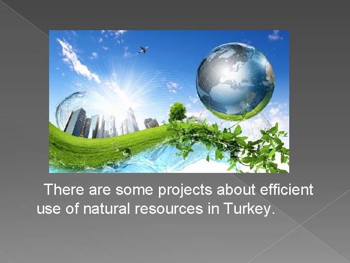 There are some projects about efficient use of natural resources in Turkey. 