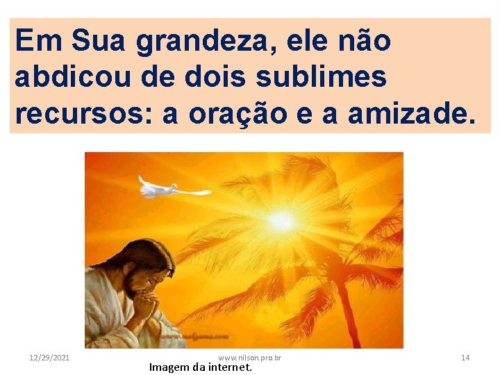 Em Sua grandeza, ele não abdicou de dois sublimes recursos: a oração e a