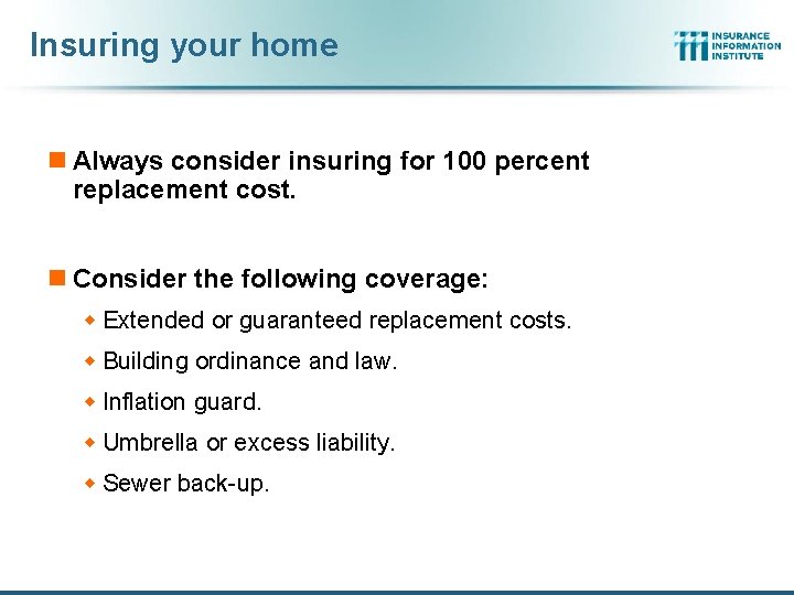 Insuring your home n Always consider insuring for 100 percent replacement cost. n Consider