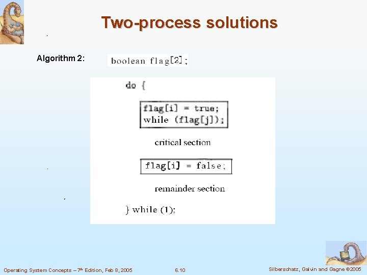 Two-process solutions Algorithm 2: Operating System Concepts – 7 th Edition, Feb 8, 2005