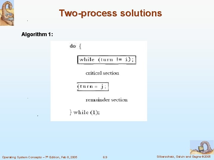 Two-process solutions Algorithm 1: Operating System Concepts – 7 th Edition, Feb 8, 2005