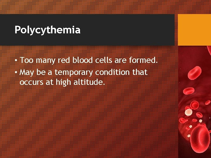 Polycythemia • Too many red blood cells are formed. • May be a temporary