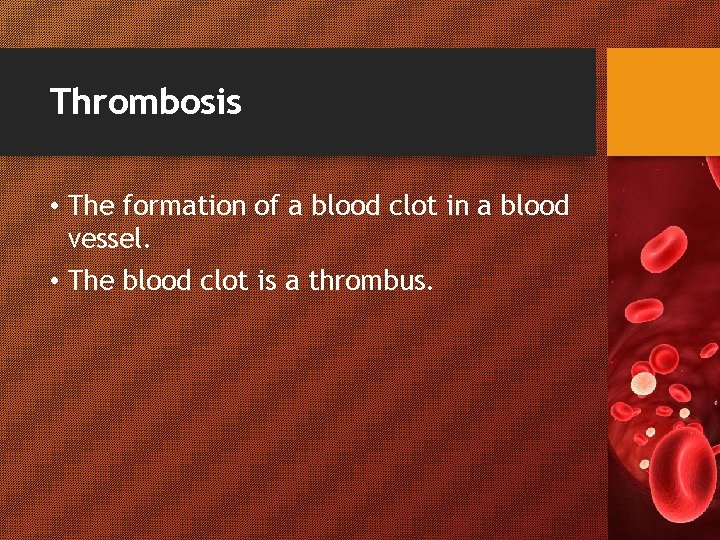 Thrombosis • The formation of a blood clot in a blood vessel. • The