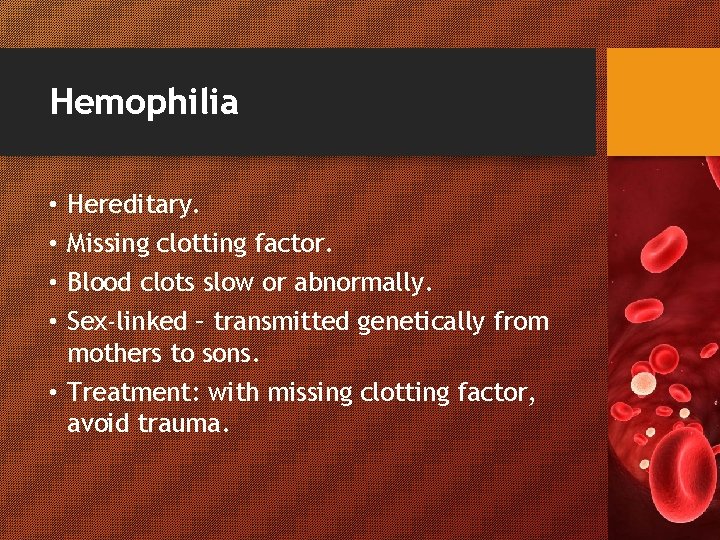 Hemophilia • • Hereditary. Missing clotting factor. Blood clots slow or abnormally. Sex-linked –