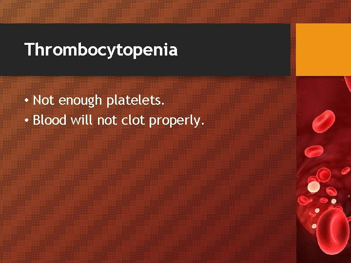 Thrombocytopenia • Not enough platelets. • Blood will not clot properly. 