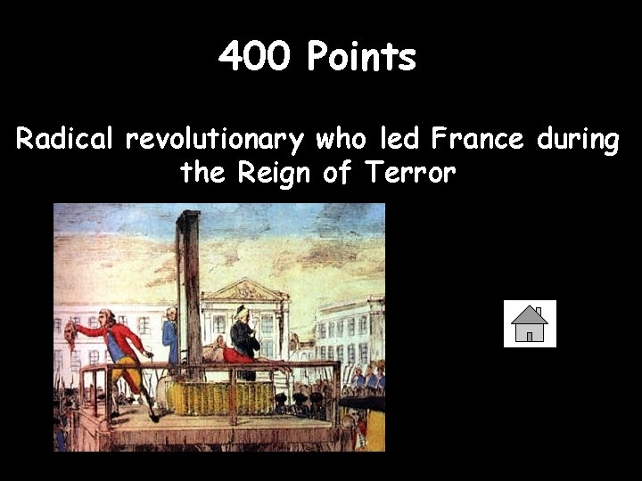 400 Points Radical revolutionary who led France during the Reign of Terror 