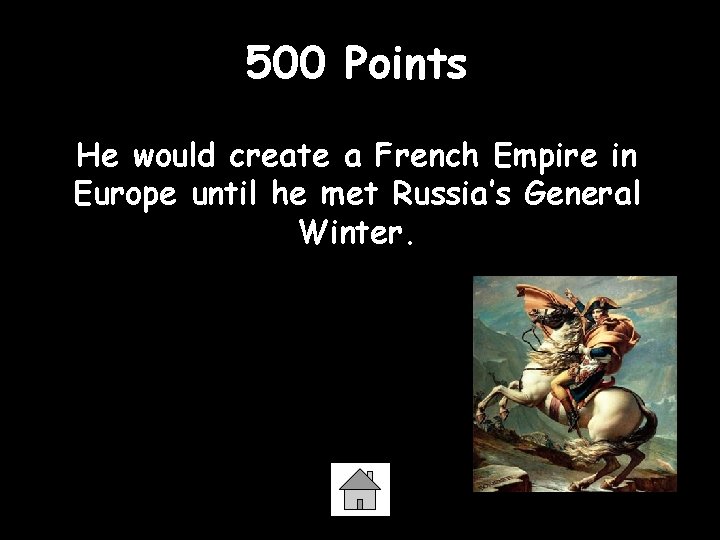500 Points He would create a French Empire in Europe until he met Russia’s