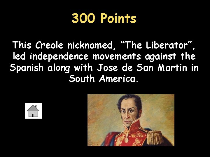 300 Points This Creole nicknamed, “The Liberator”, led independence movements against the Spanish along