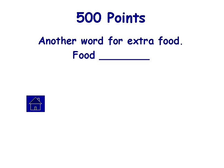 500 Points Another word for extra food. Food ____ 