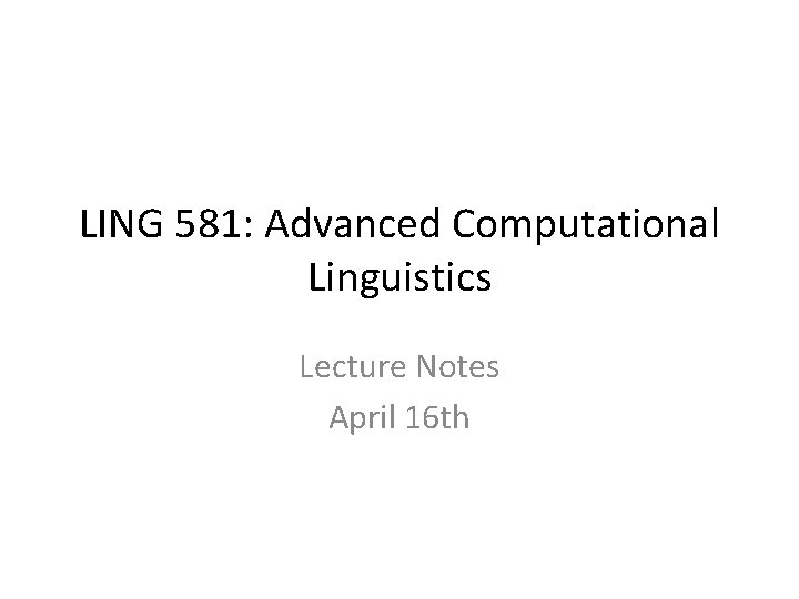 LING 581: Advanced Computational Linguistics Lecture Notes April 16 th 