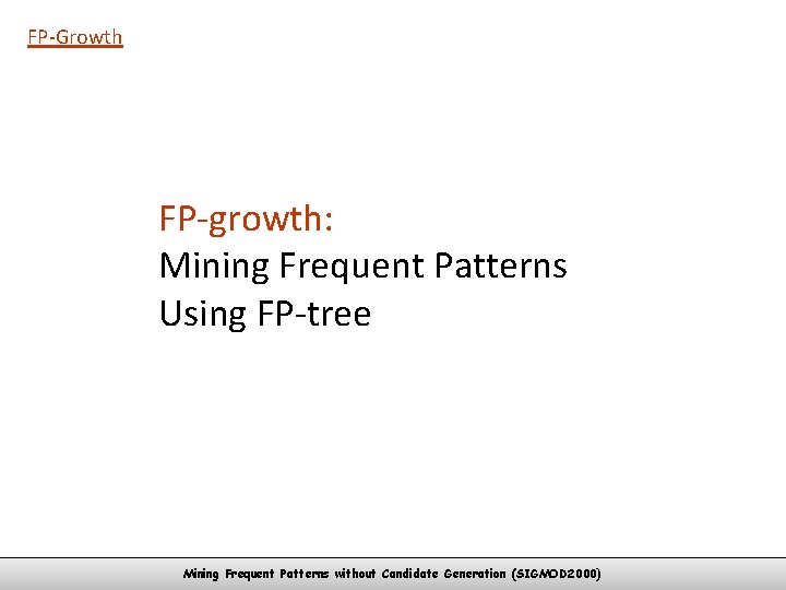 FP-Growth FP-growth: Mining Frequent Patterns Using FP-tree Mining Frequent Patterns without Candidate Generation (SIGMOD