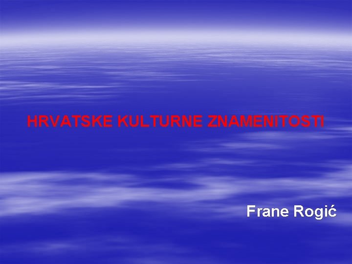 HRVATSKE KULTURNE ZNAMENITOSTI Frane Rogić 