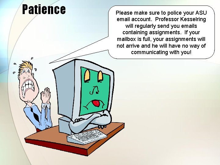 Patience Please make sure to police your ASU email account. Professor Kesselring will regularly Patience Please make sure to police your ASU email account. Professor Kesselring will regularly