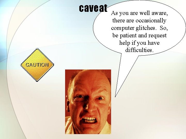 caveat As you are well aware, there are occasionally computer glitches. So, be patient caveat As you are well aware, there are occasionally computer glitches. So, be patient