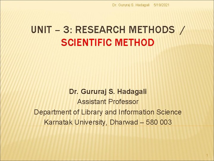 Dr. Gururaj S. Hadagali 5/19/2021 UNIT – 3: RESEARCH METHODS / SCIENTIFIC METHOD Dr. Dr. Gururaj S. Hadagali 5/19/2021 UNIT – 3: RESEARCH METHODS / SCIENTIFIC METHOD Dr.
