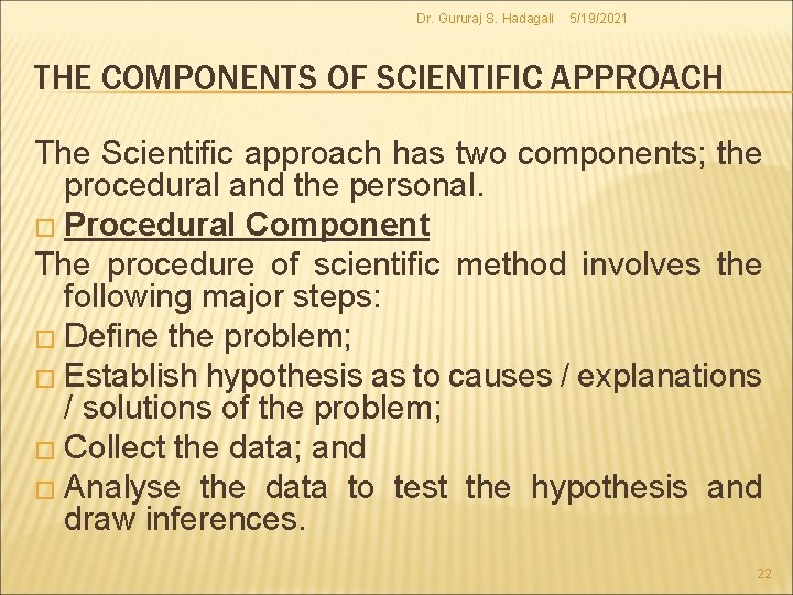 Dr. Gururaj S. Hadagali 5/19/2021 THE COMPONENTS OF SCIENTIFIC APPROACH The Scientific approach has