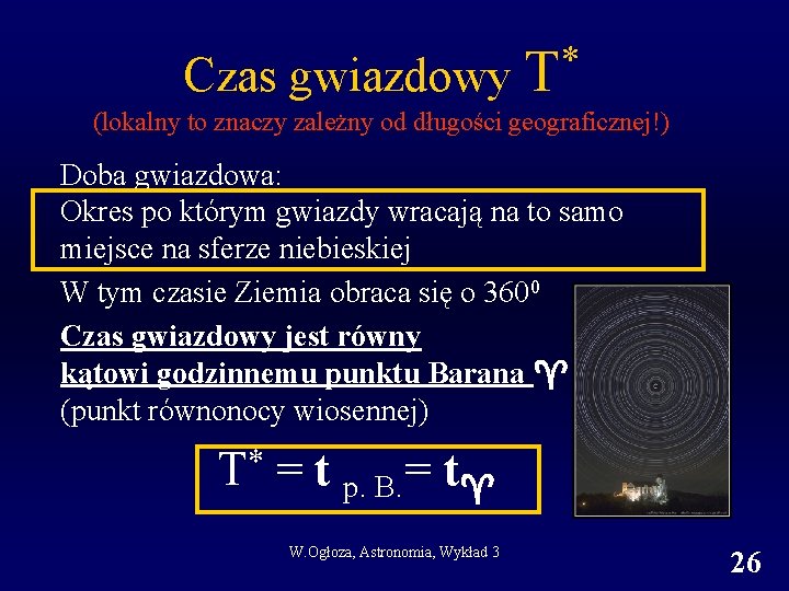 Czas gwiazdowy * T (lokalny to znaczy zależny od długości geograficznej!) Doba gwiazdowa: Okres Czas gwiazdowy * T (lokalny to znaczy zależny od długości geograficznej!) Doba gwiazdowa: Okres