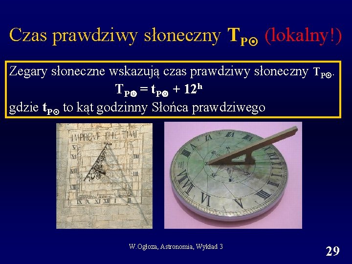 Czas prawdziwy słoneczny TP (lokalny!) Zegary słoneczne wskazują czas prawdziwy słoneczny TP. TP = Czas prawdziwy słoneczny TP (lokalny!) Zegary słoneczne wskazują czas prawdziwy słoneczny TP. TP =