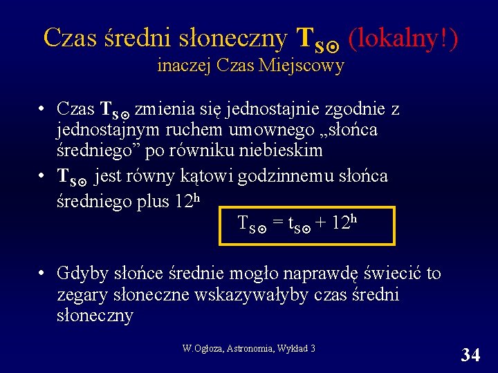 Czas średni słoneczny TS (lokalny!) inaczej Czas Miejscowy • Czas TS zmienia się jednostajnie Czas średni słoneczny TS (lokalny!) inaczej Czas Miejscowy • Czas TS zmienia się jednostajnie