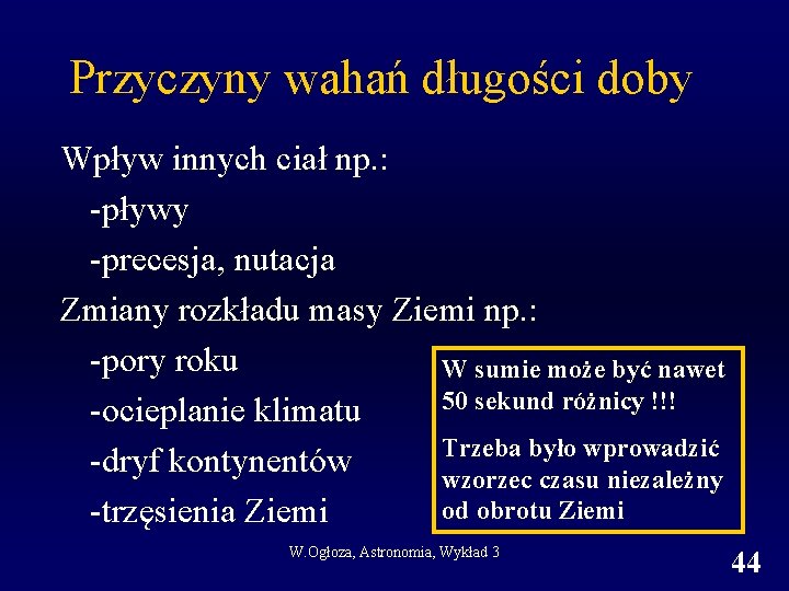 Przyczyny wahań długości doby Wpływ innych ciał np. : -pływy -precesja, nutacja Zmiany rozkładu Przyczyny wahań długości doby Wpływ innych ciał np. : -pływy -precesja, nutacja Zmiany rozkładu