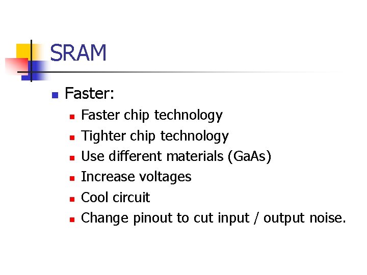 SRAM n Faster: n n n Faster chip technology Tighter chip technology Use different