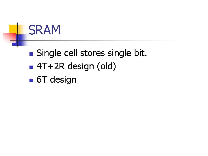 SRAM n n n Single cell stores single bit. 4 T+2 R design (old)