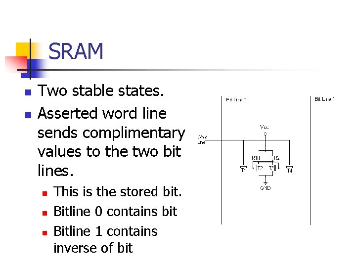 SRAM n n Two stable states. Asserted word line sends complimentary values to the