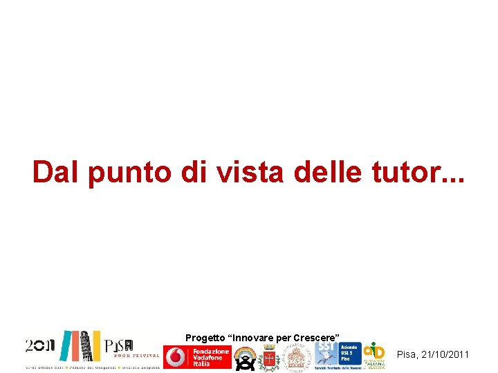 Dal punto di vista delle tutor. . . Progetto “Innovare per Crescere” Pisa, 21/10/2011