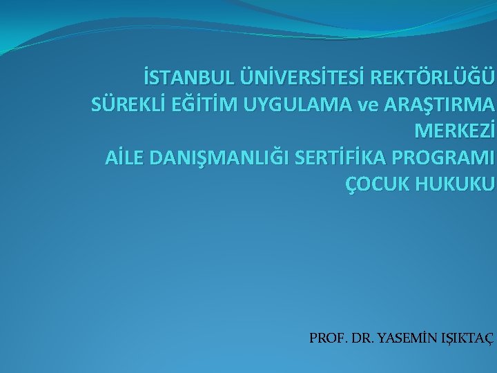 İSTANBUL ÜNİVERSİTESİ REKTÖRLÜĞÜ SÜREKLİ EĞİTİM UYGULAMA ve ARAŞTIRMA MERKEZİ AİLE DANIŞMANLIĞI SERTİFİKA PROGRAMI ÇOCUK