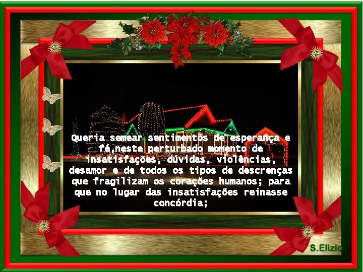 Queria semear sentimentos de esperança e fé, neste perturbado momento de insatisfações, dúvidas, violências,