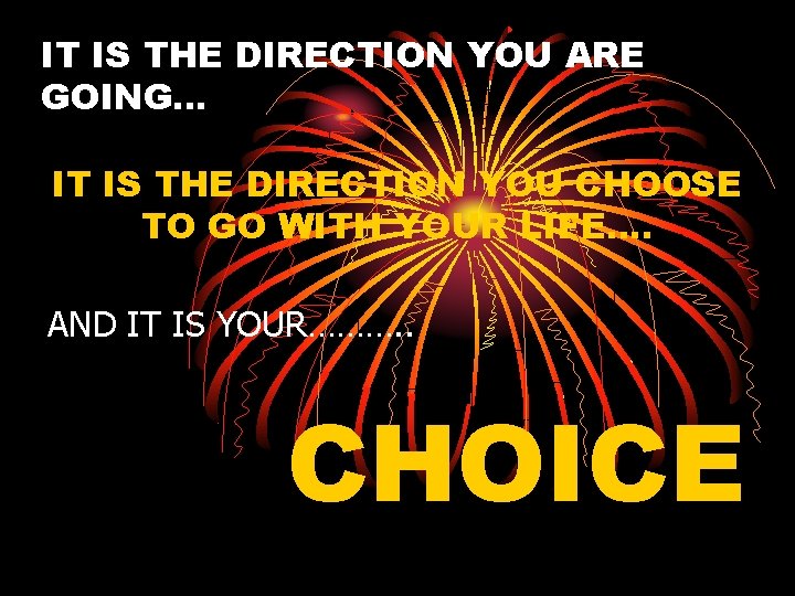 IT IS THE DIRECTION YOU ARE GOING… IT IS THE DIRECTION YOU CHOOSE TO