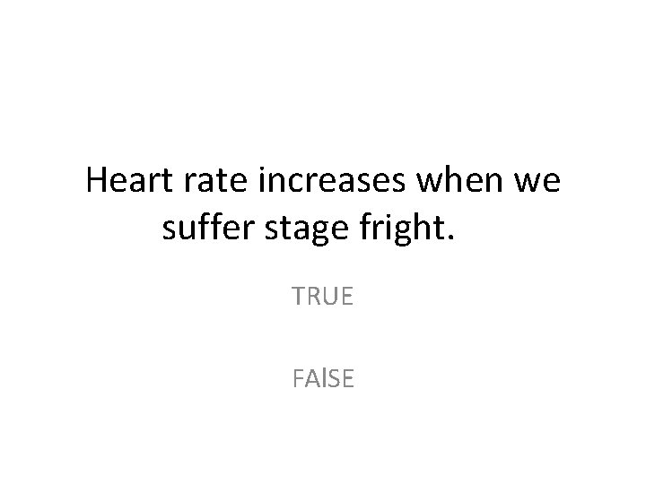 Heart rate increases when we suffer stage fright. TRUE FAl. SE 