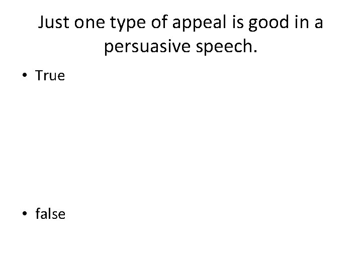 Just one type of appeal is good in a persuasive speech. • True •