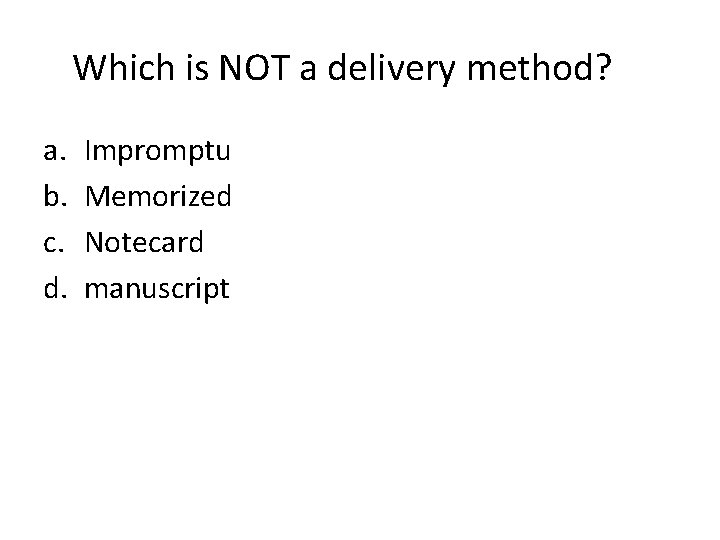 Which is NOT a delivery method? a. b. c. d. Impromptu Memorized Notecard manuscript