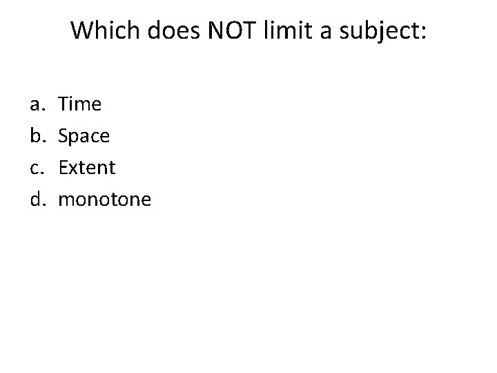 Which does NOT limit a subject: a. b. c. d. Time Space Extent monotone