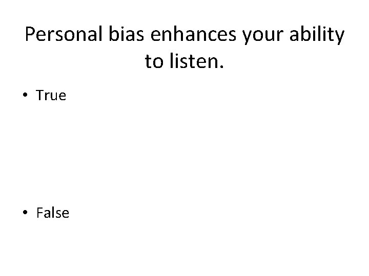 Personal bias enhances your ability to listen. • True • False 