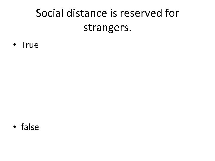 Social distance is reserved for strangers. • True • false 
