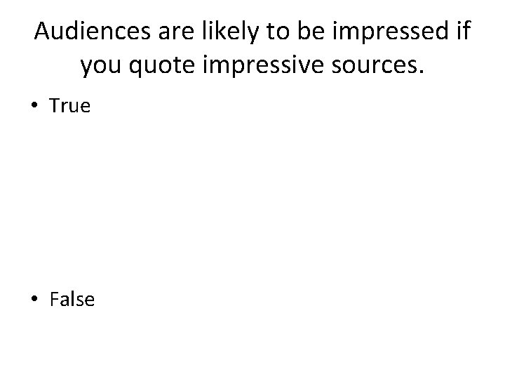 Audiences are likely to be impressed if you quote impressive sources. • True •