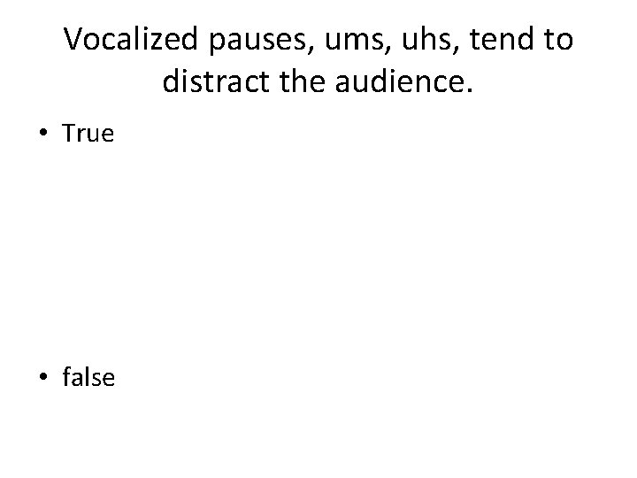 Vocalized pauses, ums, uhs, tend to distract the audience. • True • false 