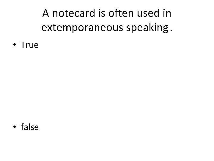 A notecard is often used in extemporaneous speaking. • True • false 