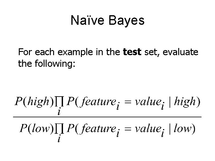 Naïve Bayes For each example in the test set, evaluate the following: 