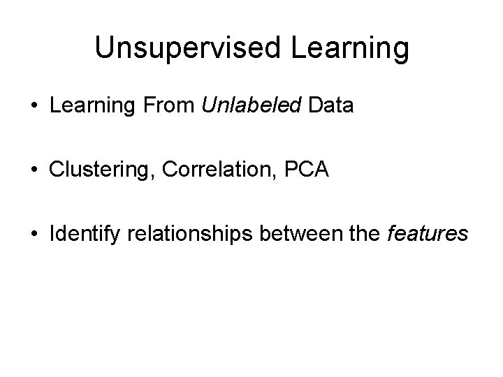 Unsupervised Learning • Learning From Unlabeled Data • Clustering, Correlation, PCA • Identify relationships