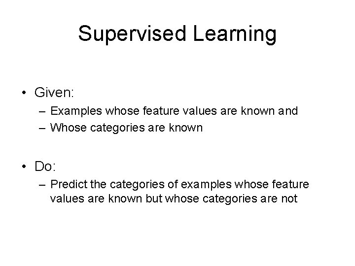 Supervised Learning • Given: – Examples whose feature values are known and – Whose